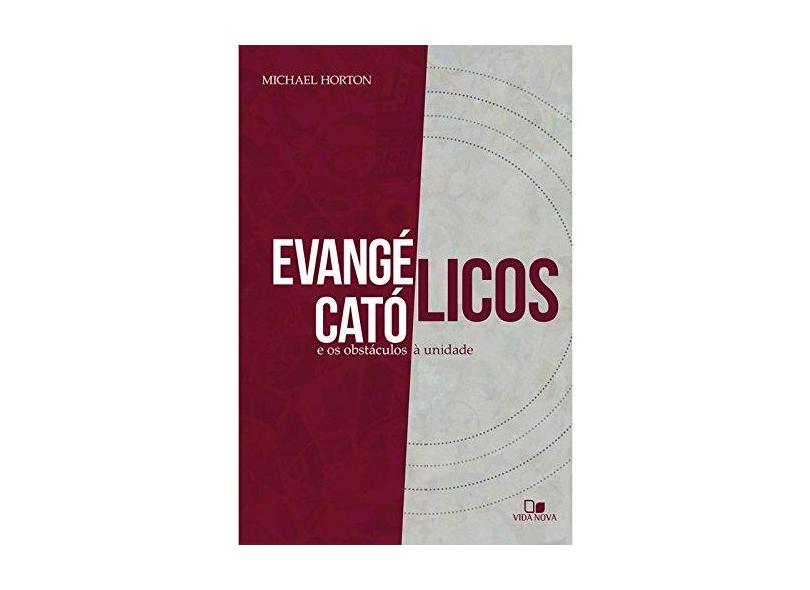 Evangélicos Católicos e os Obstáculos à Unidade. - Horton Michael - 9788527507554