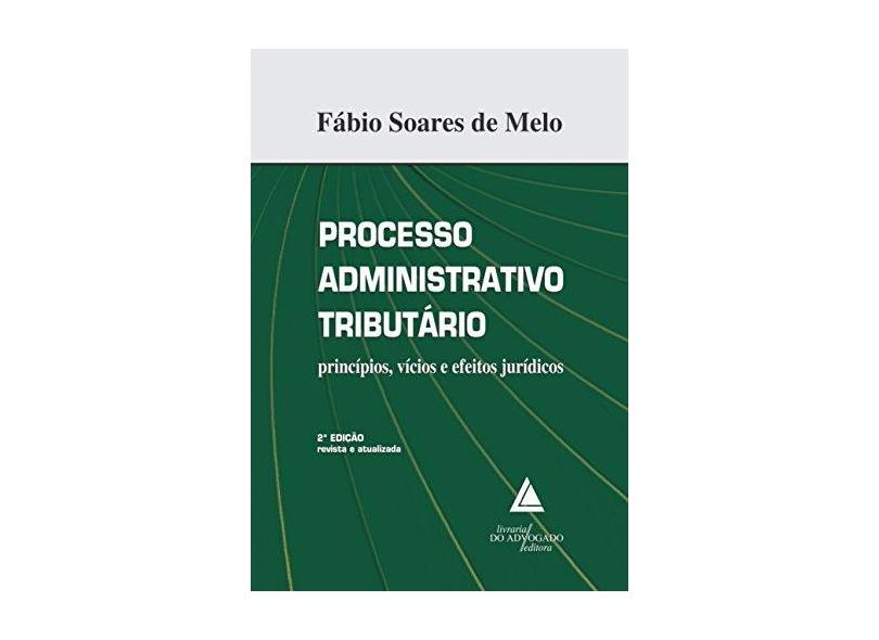 Processo Administrativo Tributário - Princípios, Vícios e Efeitos Jurídicos - 2ª Ed. 2017 - Melo, Fabio Soares De - 9788595900035