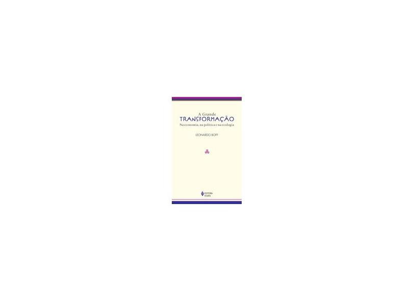 A Grande Transformação - na Economia, na Política e na Ecologia - Boff, Leonardo - 9788532647559