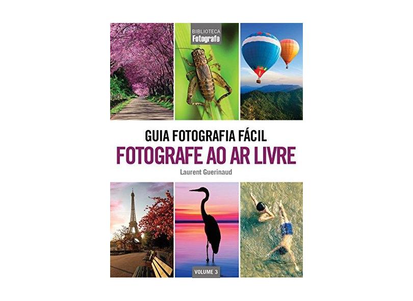 Guia Fotografia Fácil: Fotografe ao Ar Livre - Vol.3 - Coleção Biblioteca Fotografe - Laurent Guerinaud - 9788579604409