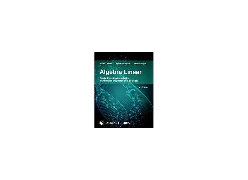 Álgebra Linear. Teoria, Exercícios Resolvidos e Exercícios Propostos com Soluções - Isabel Cabral - 9789725924464