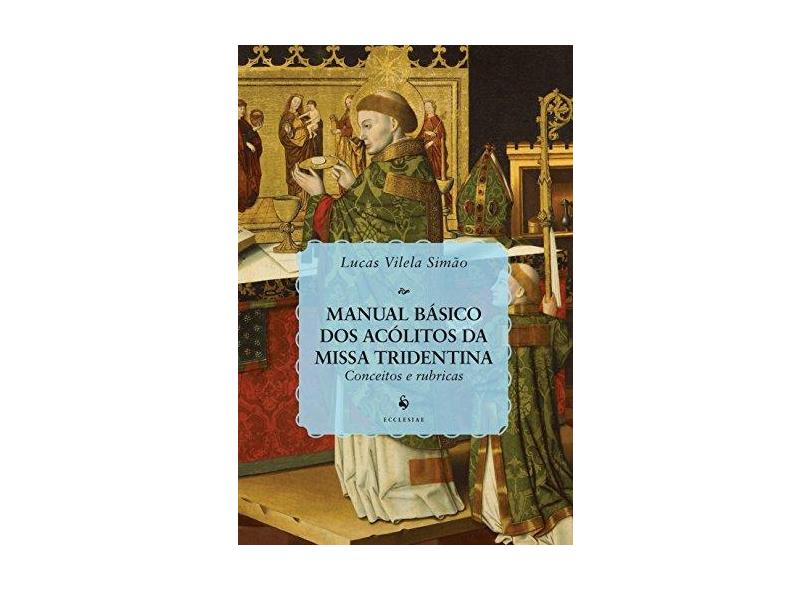 Manual Básico dos Acólitos da Missa Tridentina. Conceitos e Rubricas - Lucas Vilela Simão - 9788584910694