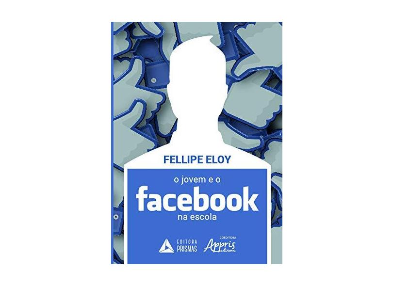 O Jovem E O Facebook Na Escola - Fellipe Eloy Teixeira Albuquerque - 9788553701193