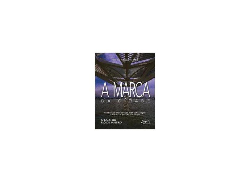 A Marca da Cidade. Reflexões e Proposições Para Construção e Gestão de Marcas de Cidades. O Caso do Rio de Janeiro - Patrícia Cerqueira Reis - 9788547310530
