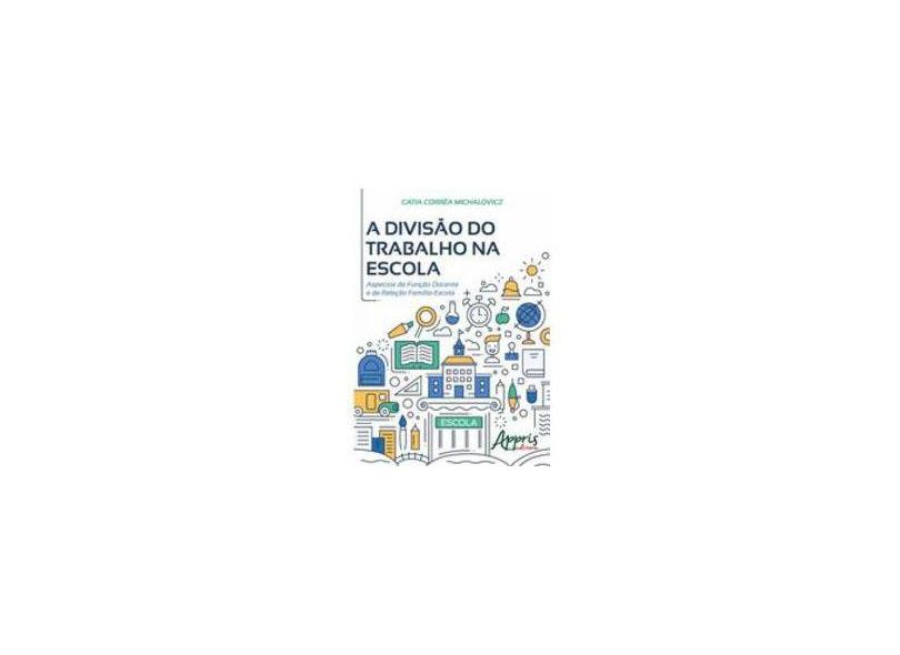 A Divisão Do Trabalho Na Escola: Aspectos Da Função Docente E Da Relação Família-Escola - Catia Corrêa Michalovicz - 9788547306229