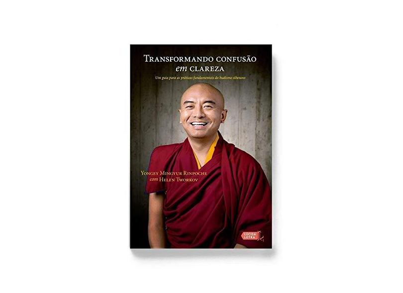 Transformando Confusão em Clareza. Um Guia Para as Práticas Fundamentais do Budismo Tibetano - Yongey Mingyur Rinpoche - 9788566864564
