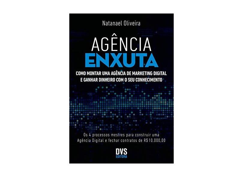 Agência Enxuta. Como Montar Uma Agência de Marketing Digital e Ganhar Dinheiro com o Seu Conhecimento - Natanael Oliveira - 9788582891872