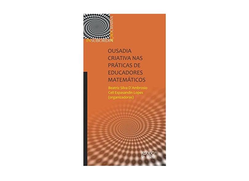 Ousadia Criativa Nas Práticas De Educadores Matemáticos - Beatriz Silva D´Ambrosio - 9788575913529
