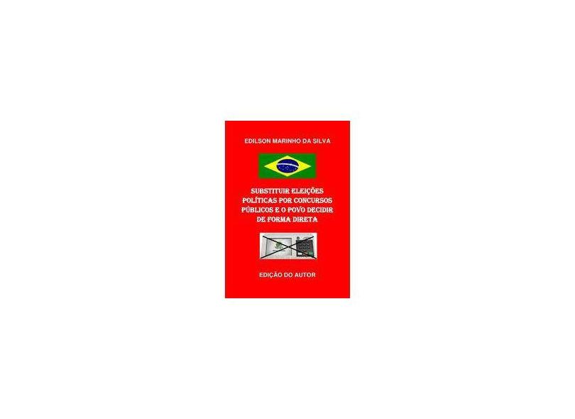 Substituir Eleições Políticas por Concursos Públicos e o Povo Decidir de Forma Direta - Edilson Marinho Da Silva - 9788591836208