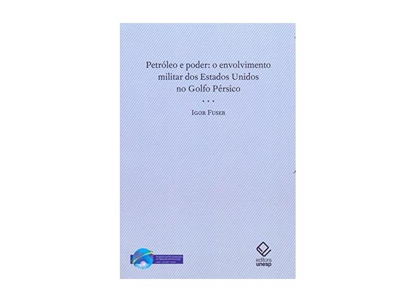 Petróleo e Poder - O Envolvimento Militar dos Estados Unidos no Golfo Pérsico - Fuser, Igor - 9788571398191