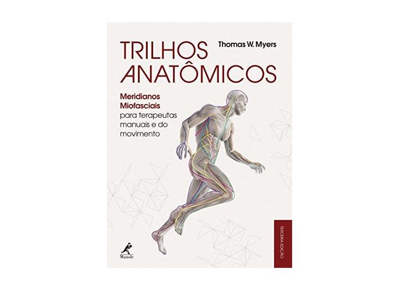 Trilhos Anatômicos. Meridianos Miofasciais Para Terapeutas Manuais e do Movimento - Thomas W. Myers - 9788520440858