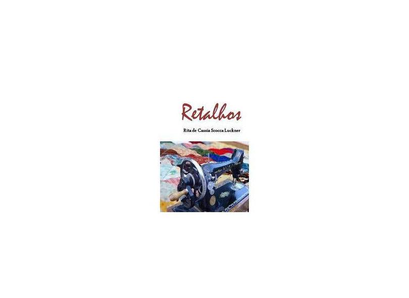 Retalhos - Rita De Cassia Scocca Luckner - 9788566348095