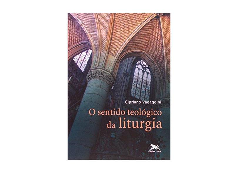 O Sentido Teológico da Liturgia - Ensaio de Liturgia Teológica Geral - Vagaggini, Cipriano - 9788515034789
