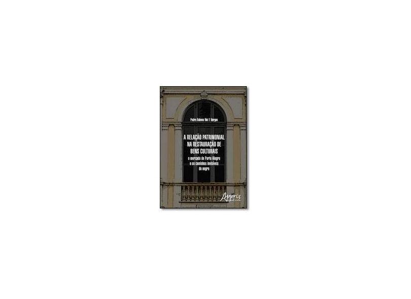 A Relação Patrimonial na Restauração de Bens Culturais. O Mercado de Porto Alegre e os Caminhos Invisíveis do Negro - Pedro Rubens Nei F. Vargas - 9788547304324