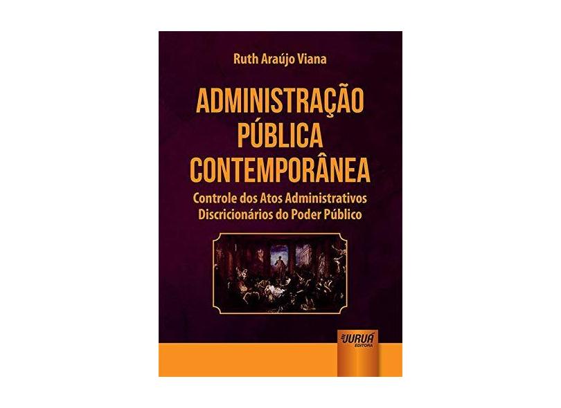 Administração Pública Contemporânea: Controle dos Atos Administrativos Discricionários do Poder Público - Ruth Ara&#250;jo Viana - 9788536264981