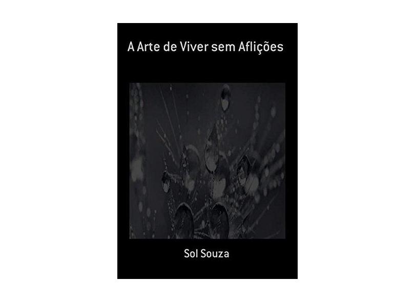 A Arte de Viver sem Aflições - Sol Souza - 9789892020280