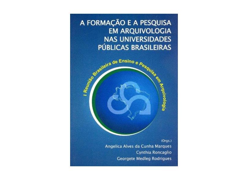 A Formação e a Pesquisa em Arquivologia nas Universidades Públicas Brasileiras - Angélica Alves Da Cunha Marques - 9788540900370