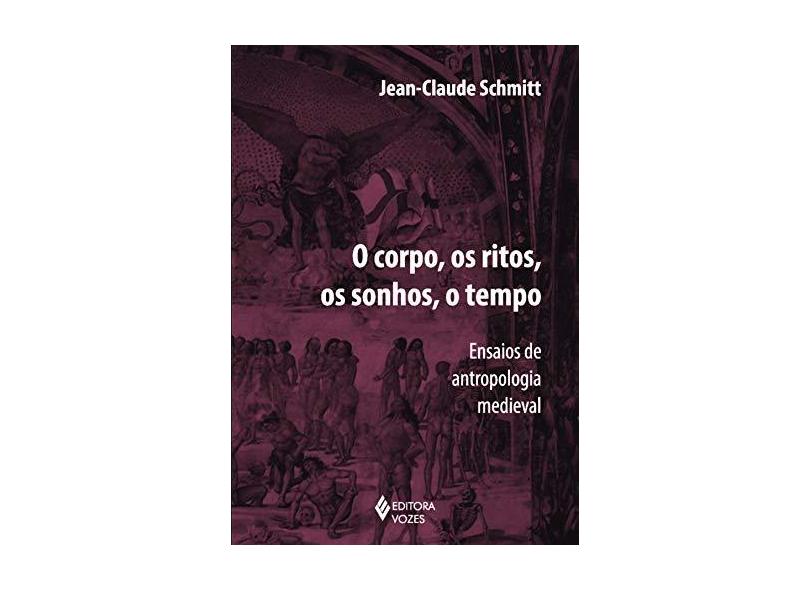 O Corpo, Os Ritos, Os Sonhos, o Tempo - Ensaios de Antropologia Medieval - Schmitt, Jean-claude - 9788532648815