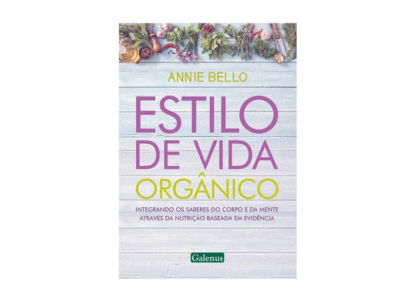Estilo de Vida Orgânico. Integrando os Saberes do Corpo e da Mente Através da Nutrição Baseada em Evidência - Annie Bello - 9788563960115