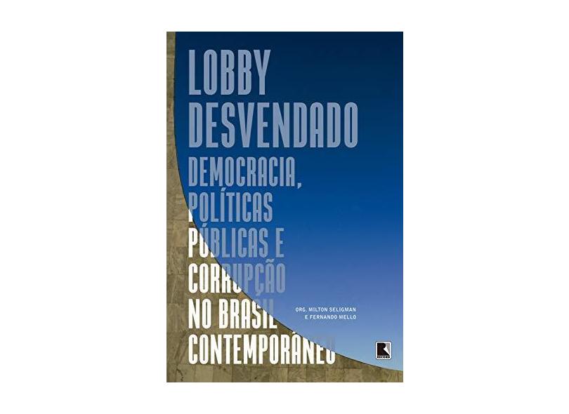 Lobby Desvendado - :Democracia, Políticas Públicas E Corrupção No Brasil Contemporâneo - Seligman, Milton - 9788501112651