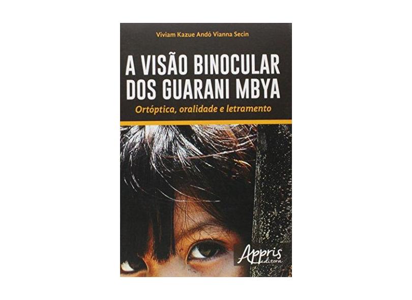 A Visão Binocular dos Guarani Mbya. Ortóptica, Oralidade e Letramento - Viviam Kazue Andó Vianna Secin - 9788581929583