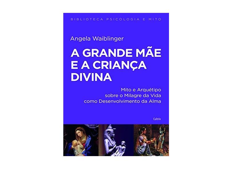 A Grande Mãe e a Criança Divina - Angela Waiblinger - 9788531614255