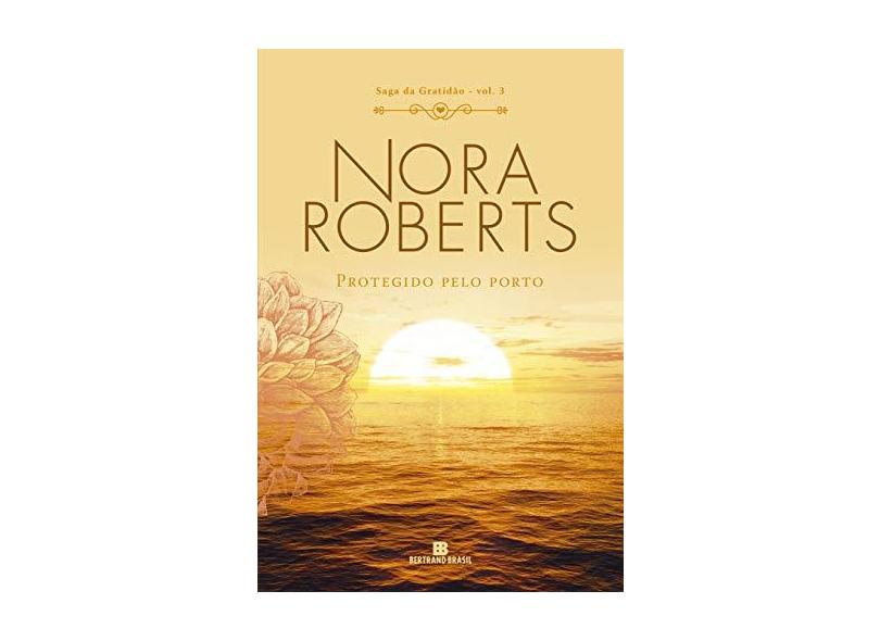 Protegido Pelo Porto - Volume 3 Saga da Gratidão - Nora Roberts - 9788528623741
