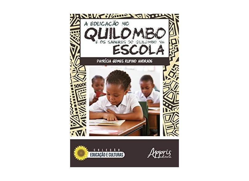 A Educação no Quilombo e os Saberes do Quilombo na Escola - Patrícia Gomes Rufino Andrade - 9788547312572