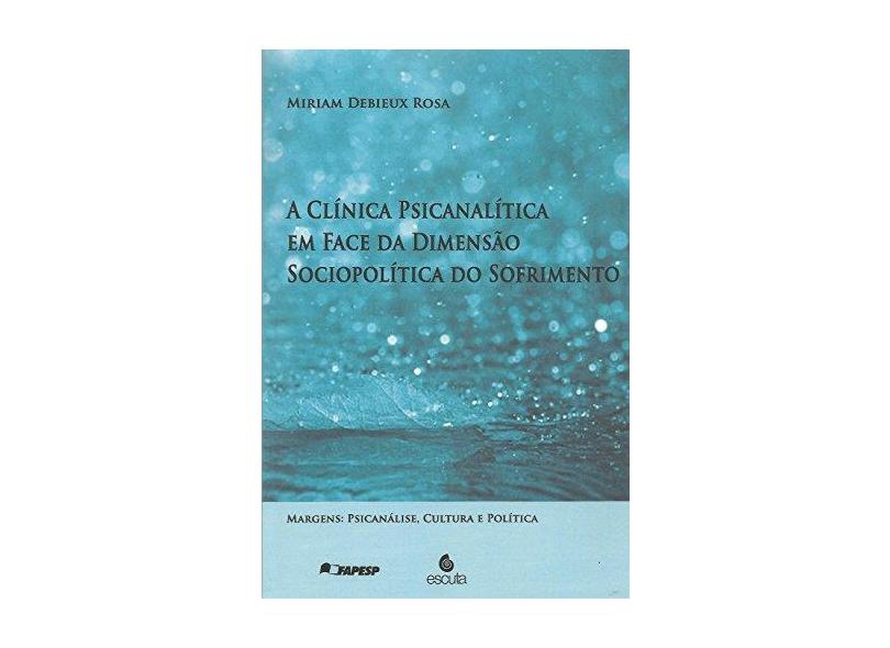 A clínica psicanalítica em face da dimensão sociopolítica do sofrimento - Miriam Debieux Rosa - 9788571373983