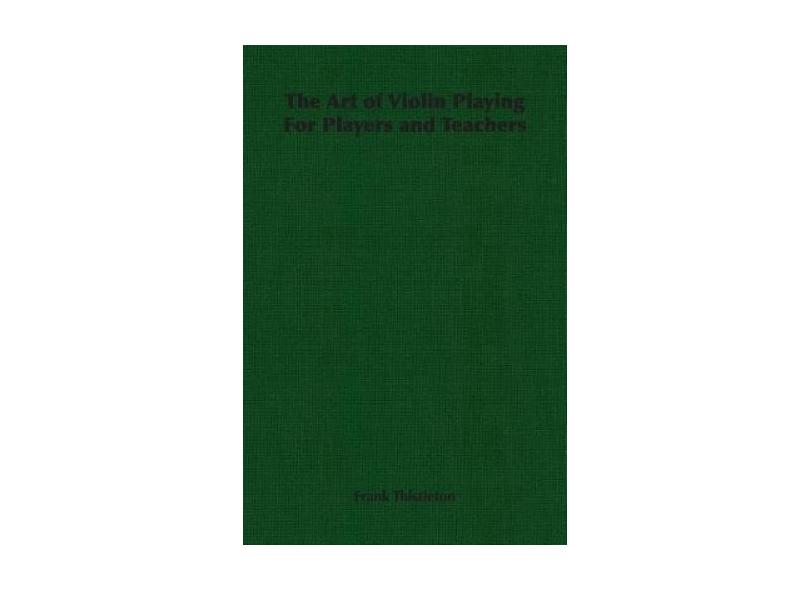 The Art of Violin Playing for Players and Teachers - Frank Thistleton ...