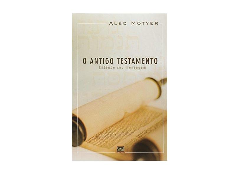 Antigo Testamento, O - Entenda A Sua Mensagam - Alec Motyer - 9788580380033