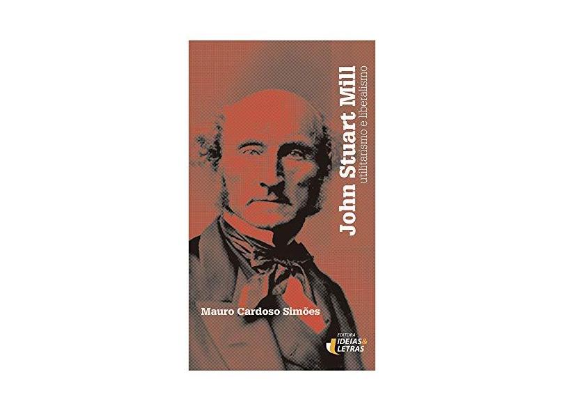 Filosofia Moral de John Stuart Mill, A: Utilitarismo e Liberalismo - Mauro Cardoso Sim&#245;es - 9788555800177
