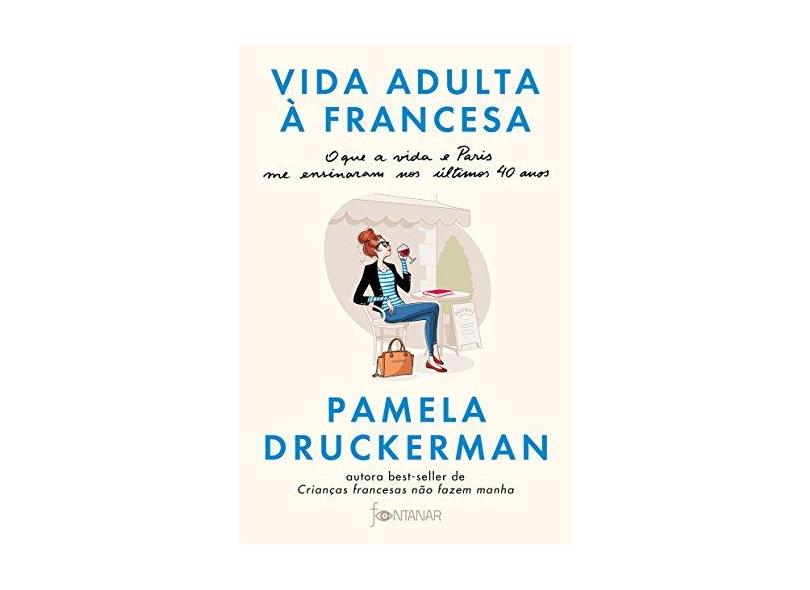 Vida Adulta À Francesa - O Que A Vida E Paris Me Ensinaram Nos Últimos 40 Anos - Druckerman,pamela - 9788584391233