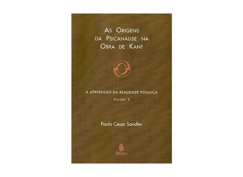 A Apreensão da Realidade Psiquica - Vol. 3 - As Origens da Psic.na Obra de Kant - Sandler, Paulo Cesar - 9788531206993