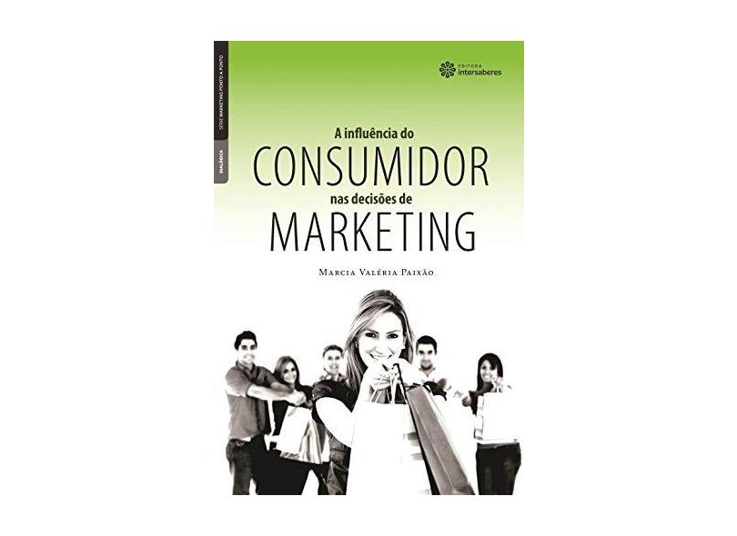 A Influência do Consumidor nas Decisões de Marketing - Série Marketing Ponto a Ponto - Marcia Valéria Paixão - 9788565704007