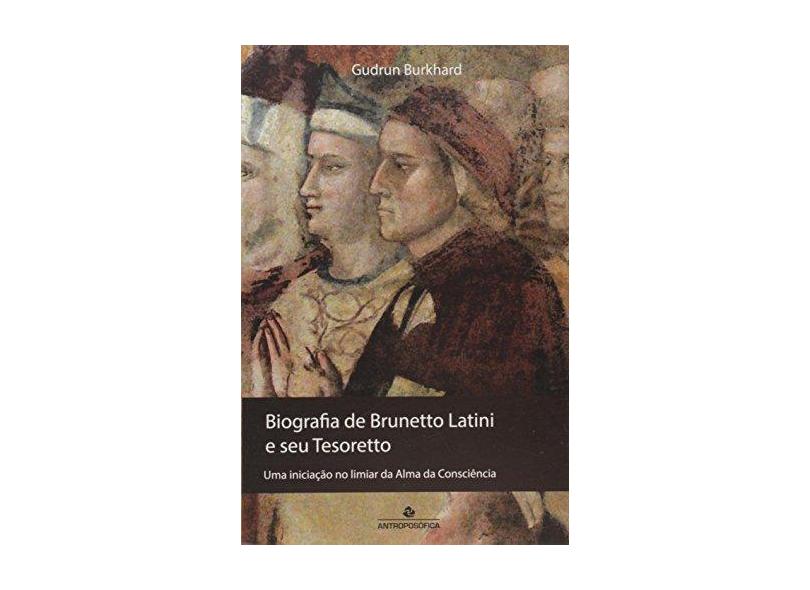Biografia de Brunetto Latini e Seu Tesoretto: Uma Iniciação no Limiar da Alma da Consciência - Gudrun Burkhard - 9788571222564