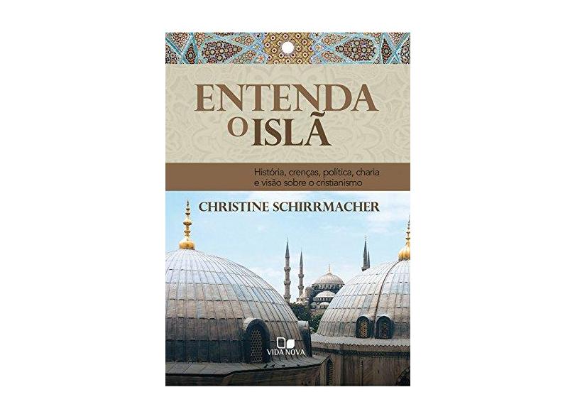 Entenda o Islã. História, Crenças, Política, Charia e Visão Sobre o Cristianismo - Christine Schirrmacher - 9788527507080