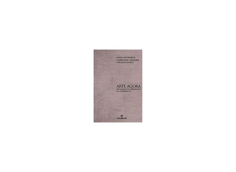 Arte Agora: Pensamentos Enraizados Na Experiência - Colecão Leitura de Corpo - Sofia Neuparth | Christine Greiner - 9788539102532