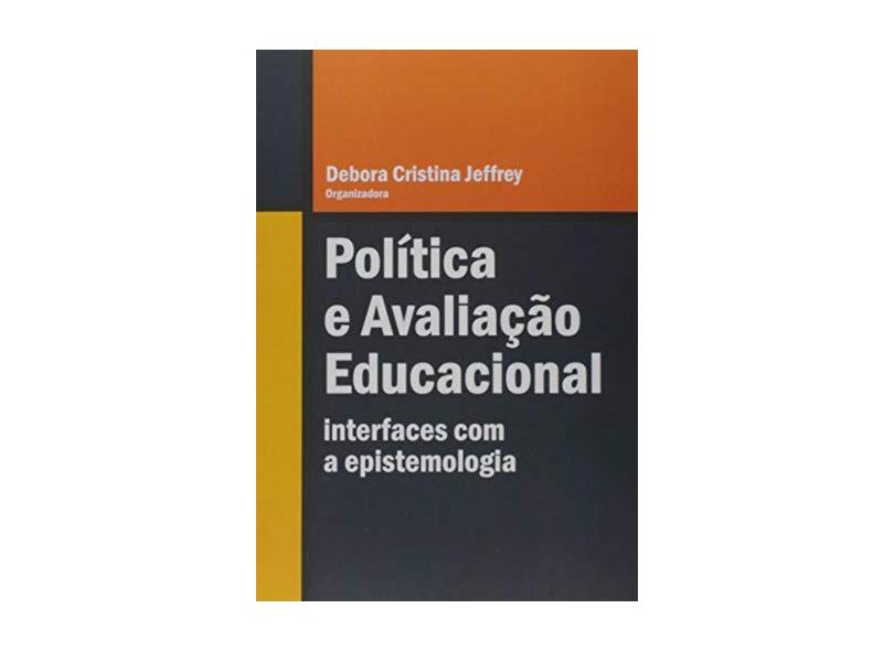 Política E Avaliação Educacional - Interfaces Com A Epistemologia - Debora Cristina Jeffrey - 9788544405338