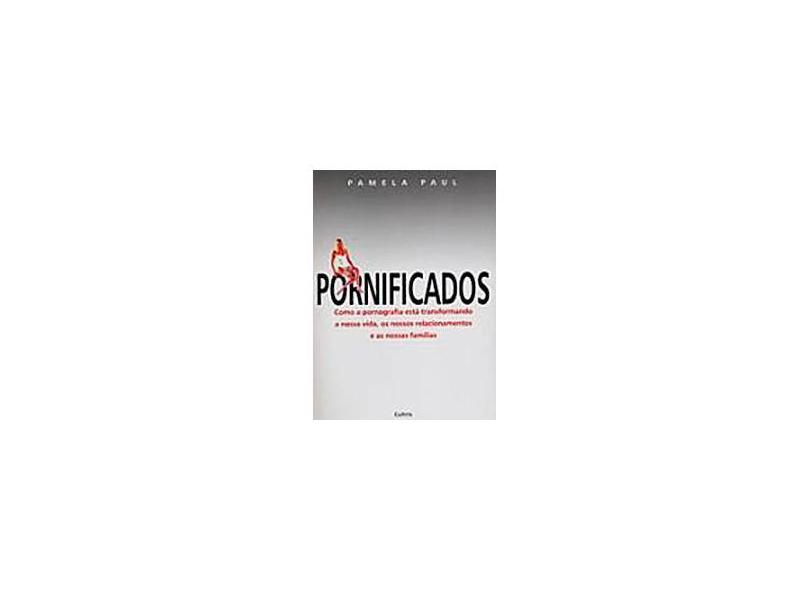 Pornificados - Como a Pornogradia Está Transformando a Nossa Vida, os Nossos Relacionamentos... - Paul, Pamela - 9788531609329