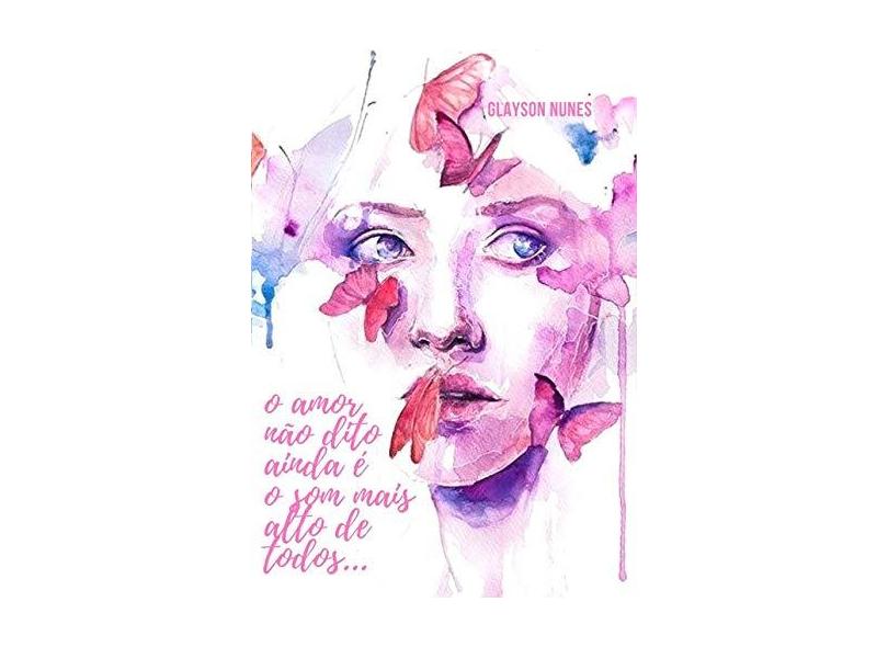 O Amor não Dito Ainda É o Som Mais Alto de Todos - Glayson Nunes - 9788556978127