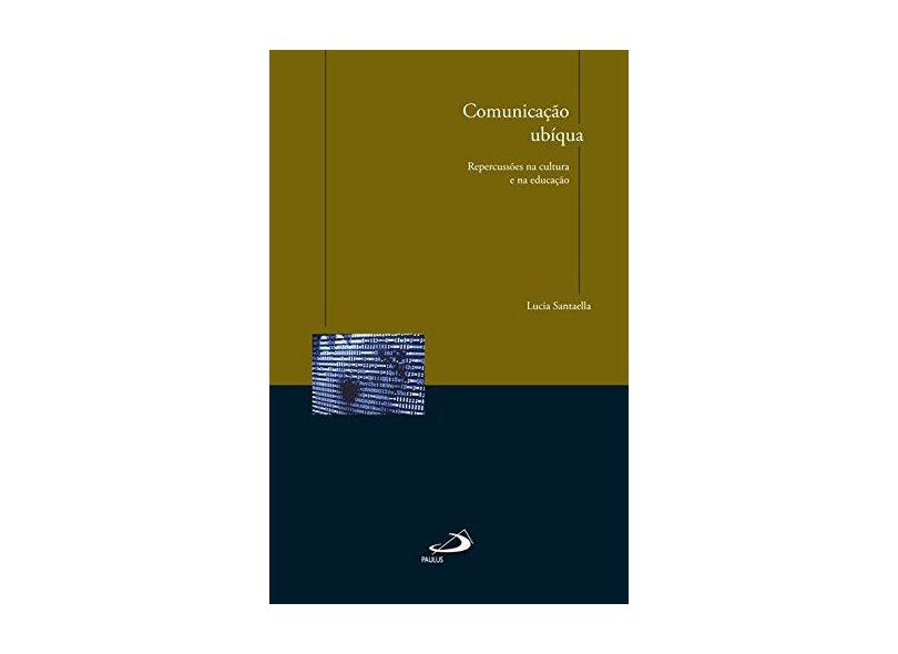 Comunicação Ubíqua: Repercussões na Cultura e na Educação - Lucia Santaella - 9788534936378