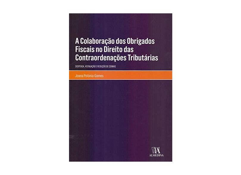 A Colaboração dos Obrigados Fiscais no Direito das Contraordenações Tributárias: Dispensa, Atenuação e Redução de Coimas - Joana Polónia-gomes - 9789724076607
