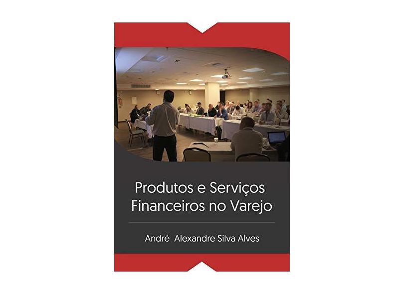 Produtos e Serviços Financeiros no Varejo - André Alexandre Silva Alves - 9788556972552