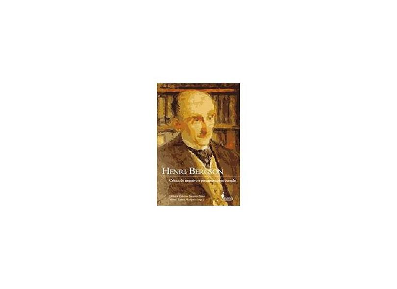Henri Bergson - Crítica do Negativo e Pensamento em Duração - Pinto, Débora Cristina Morato; Marques, Silene Torres - 9788579390043
