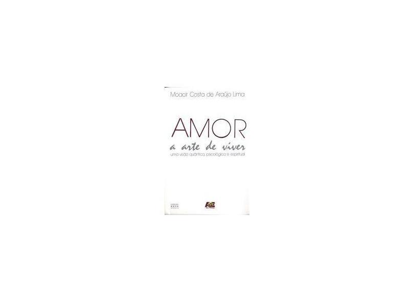 Amor - A Arte de Viver - Uma Visão Quântica, Psicológica e Espiritual - Lima, Moacir Costa De Araújo; Lima, Moacir Costa De Araújo - 9788583430209