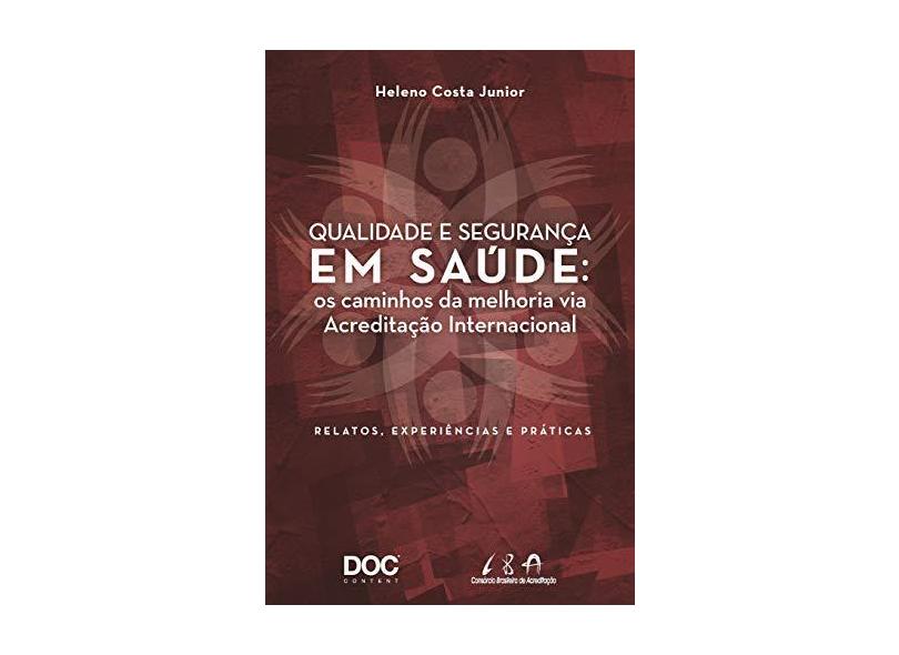 Qualidade e Segurança em Saúde. Os Caminhos da Melhoria Via Acreditação Internacional. Relatos, Experiências e Práticas - Heleno Costa Junior - 9788584000180