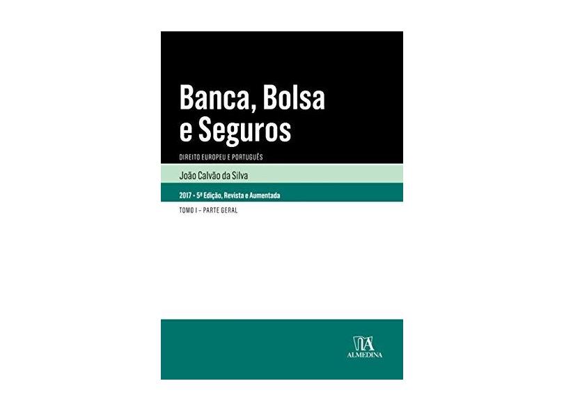 Banca, bolsa e seguros: direito europeu e português - Tomo I - Parte geral - João Calvão Da Silva - 9789724070698