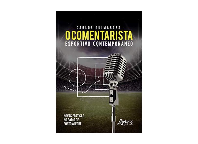 O Comentarista Esportivo Contemporâneo. Novas Práticas no Rádio de Porto Alegre - Carlos Gustavo Soeiro Guimarães - 9788547319618