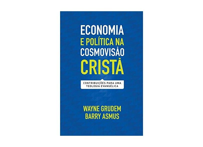 Economia e Política na Cosmovisão Cristã. Contribuições Para Uma Teologia Evangélica - Wayne Grudem - 9788527506465